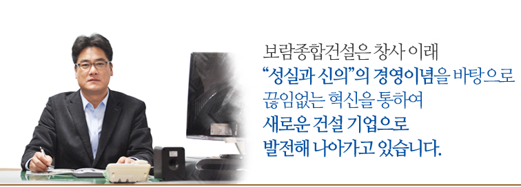 보람종합건설은 창사 이래 “성실과 신의”의 경영이념을 바탕으로 <br />끊임
없는 혁신을 통하여 새로운 건설 기업으로 발전해 나아가고 있습니다.
