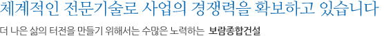 체계적인 전문기술로 사업의 경쟁력을 확보하고 있습니다